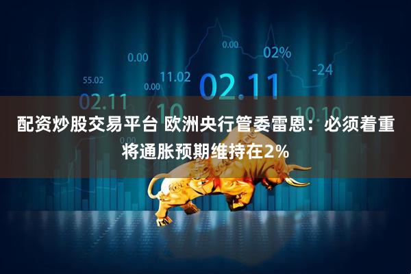 配资炒股交易平台 欧洲央行管委雷恩：必须着重将通胀预期维持在2%