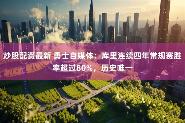 炒股配资最新 勇士自媒体：库里连续四年常规赛胜率超过80%，历史唯一