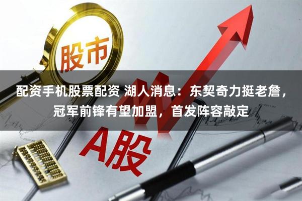配资手机股票配资 湖人消息：东契奇力挺老詹，冠军前锋有望加盟，首发阵容敲定