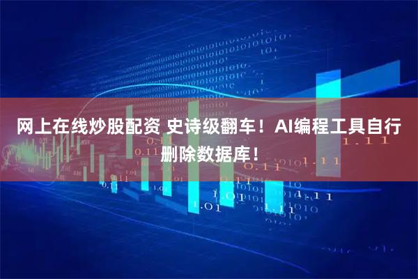 网上在线炒股配资 史诗级翻车！AI编程工具自行删除数据库！